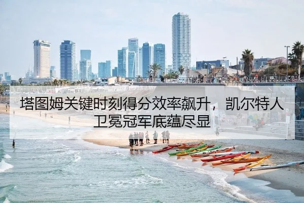 塔图姆关键时刻得分效率飙升，凯尔特人卫冕冠军底蕴尽显